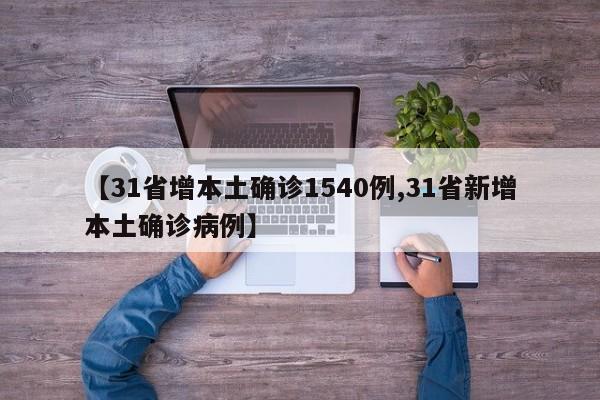 【31省增本土确诊1540例,31省新增本土确诊病例】