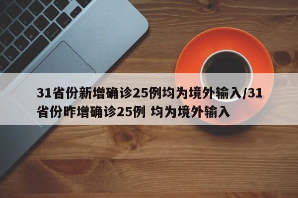 31省份新增确诊25例均为境外输入/31省份昨增确诊25例 均为境外输入